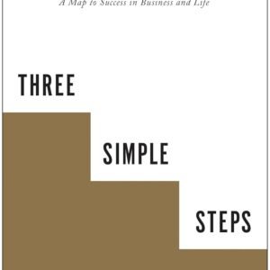 Three Simple Steps: A Map to Success in Business and Life