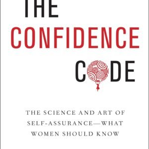 The Confidence Code: The Science and Art of Self-Assurance—What Women Should Know: Unlocking the Science of Self-Confidence