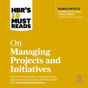 HBR’s 10 Must Reads on Managing Projects and Initiatives: HBR’s 10 Must Reads Series