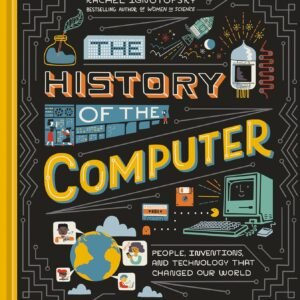 The History of the Computer: People, Inventions, and Technology that Changed Our World